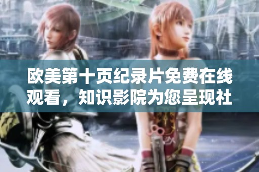 欧美第十页纪录片免费在线观看，知识影院为您呈现社会新视角与深度解读
