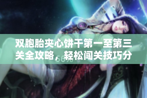 双胞胎夹心饼干第一至第三关全攻略，轻松闯关技巧分享