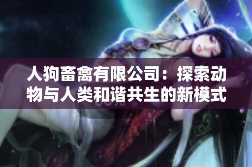 人狗畜禽有限公司：探索动物与人类和谐共生的新模式
