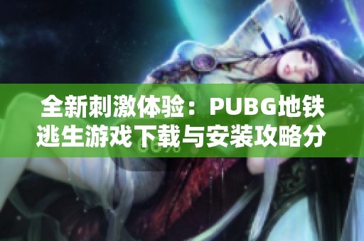 全新刺激体验：PUBG地铁逃生游戏下载与安装攻略分享