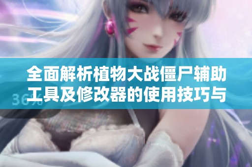 全面解析植物大战僵尸辅助工具及修改器的使用技巧与攻略分享