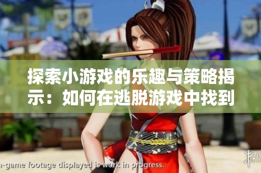 探索小游戏的乐趣与策略揭示：如何在逃脱游戏中找到快乐与放松