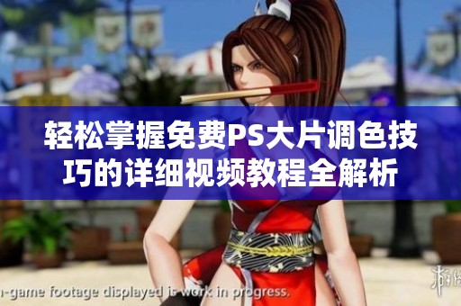轻松掌握免费PS大片调色技巧的详细视频教程全解析