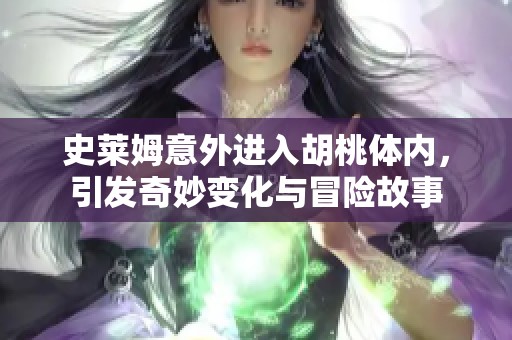 史莱姆意外进入胡桃体内，引发奇妙变化与冒险故事
