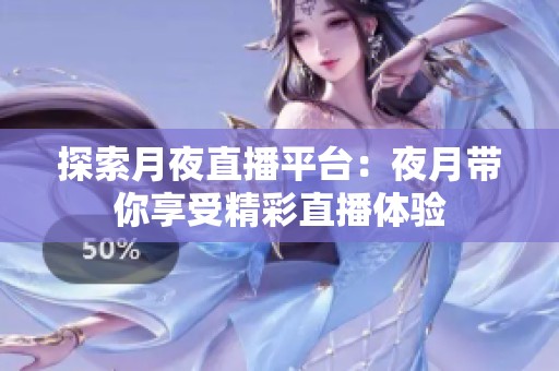 探索月夜直播平台：夜月带你享受精彩直播体验
