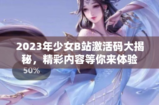 2023年少女B站激活码大揭秘，精彩内容等你来体验