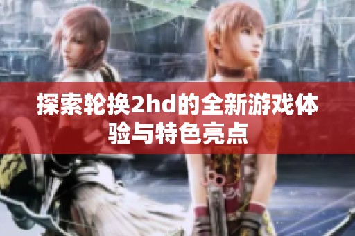 探索轮换2hd的全新游戏体验与特色亮点
