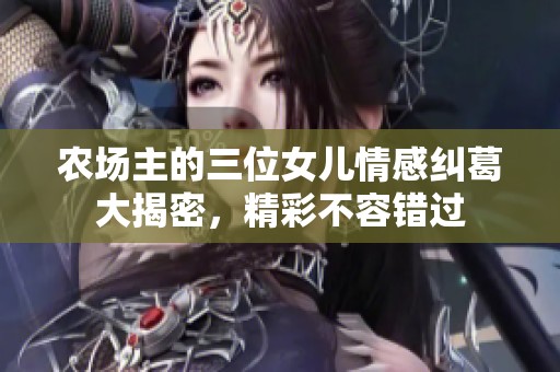 农场主的三位女儿情感纠葛大揭密，精彩不容错过