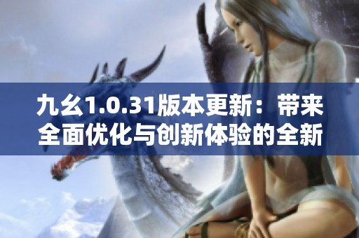 九幺1.0.31版本更新：带来全面优化与创新体验的全新手游之旅