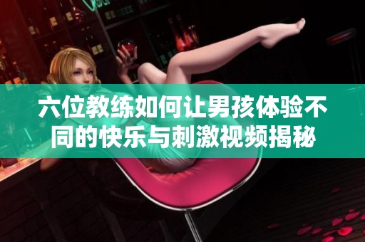 六位教练如何让男孩体验不同的快乐与刺激视频揭秘