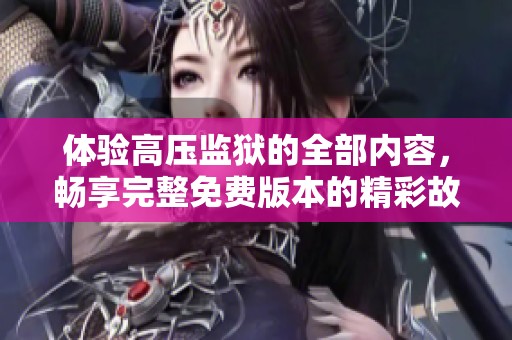 体验高压监狱的全部内容，畅享完整免费版本的精彩故事
