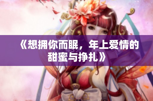 《想拥你而眠，年上爱情的甜蜜与挣扎》