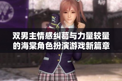 双男主情感纠葛与力量较量的海棠角色扮演游戏新篇章