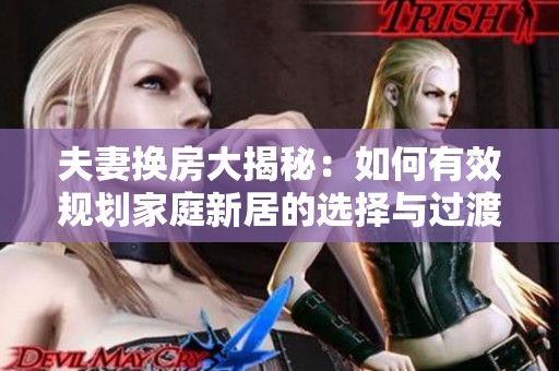 夫妻换房大揭秘：如何有效规划家庭新居的选择与过渡