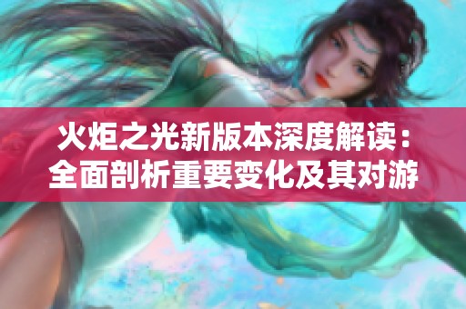 火炬之光新版本深度解读：全面剖析重要变化及其对游戏体验的影响