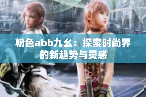 粉色abb九幺：探索时尚界的新趋势与灵感