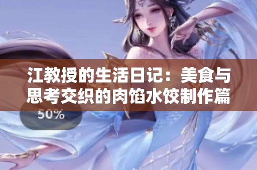 江教授的生活日记：美食与思考交织的肉馅水饺制作篇