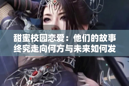 甜蜜校园恋爱：他们的故事终究走向何方与未来如何发展