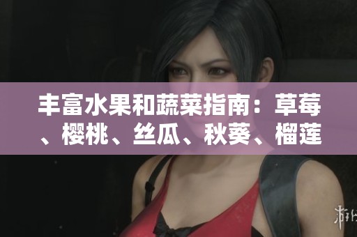 丰富水果和蔬菜指南：草莓、樱桃、丝瓜、秋葵、榴莲、黄瓜一网打尽