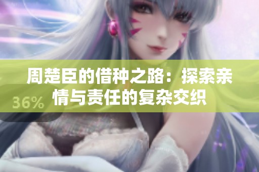周楚臣的借种之路：探索亲情与责任的复杂交织