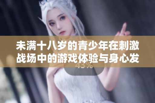 未满十八岁的青少年在刺激战场中的游戏体验与身心发展探讨