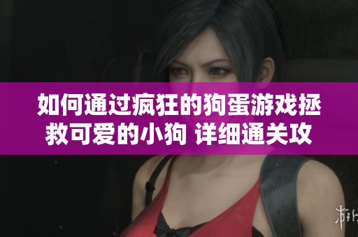 如何通过疯狂的狗蛋游戏拯救可爱的小狗 详细通关攻略分享