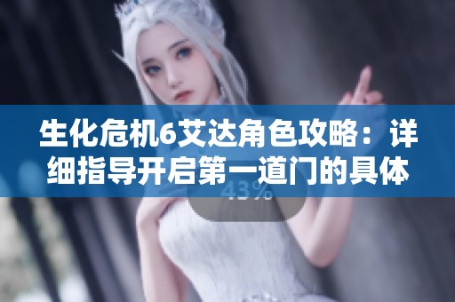 生化危机6艾达角色攻略：详细指导开启第一道门的具体步骤