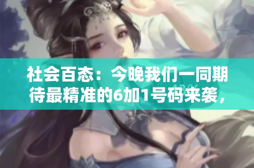 社会百态：今晚我们一同期待最精准的6加1号码来袭，谁将成为幸运赢家