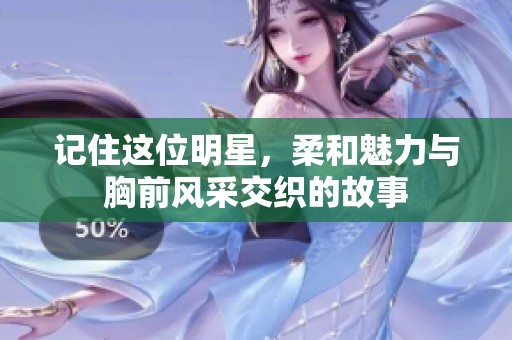 记住这位明星，柔和魅力与胸前风采交织的故事