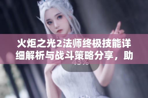 火炬之光2法师终极技能详细解析与战斗策略分享，助你轻松掌握游戏技巧