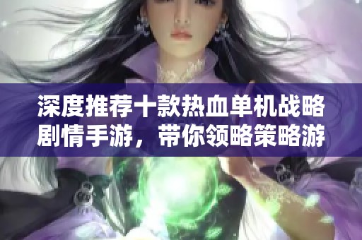 深度推荐十款热血单机战略剧情手游，带你领略策略游戏的无尽魅力