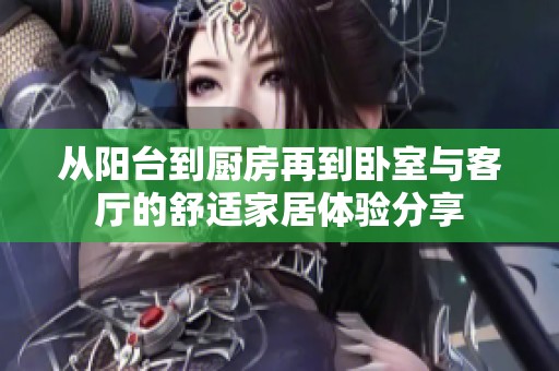 从阳台到厨房再到卧室与客厅的舒适家居体验分享