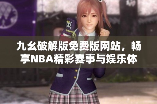 九幺破解版免费版网站，畅享NBA精彩赛事与娱乐体验