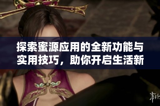 探索蜜源应用的全新功能与实用技巧，助你开启生活新体验