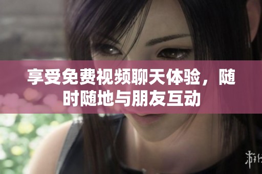 享受免费视频聊天体验，随时随地与朋友互动