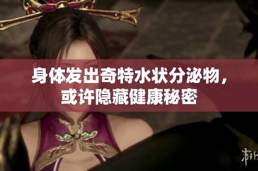 身体发出奇特水状分泌物，或许隐藏健康秘密