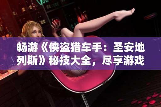 畅游《侠盗猎车手：圣安地列斯》秘技大全，尽享游戏乐趣无极限