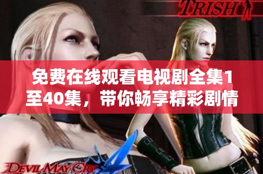 免费在线观看电视剧全集1至40集，带你畅享精彩剧情之旅