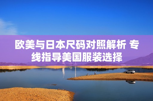 欧美与日本尺码对照解析 专线指导美国服装选择