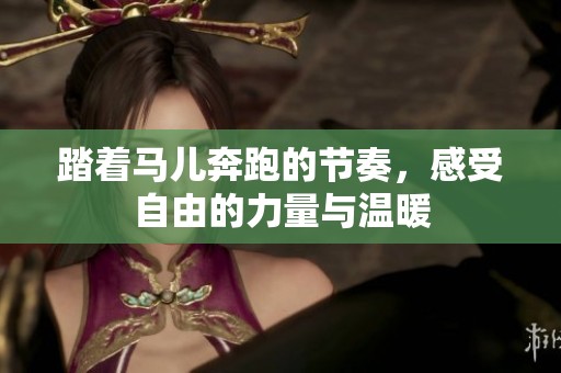 踏着马儿奔跑的节奏，感受自由的力量与温暖