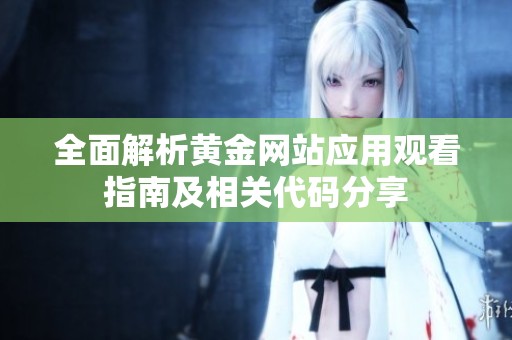全面解析黄金网站应用观看指南及相关代码分享