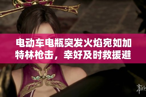 电动车电瓶突发火焰宛如加特林枪击，幸好及时救援避免严重后果