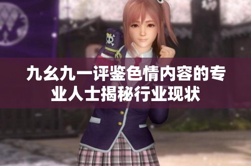 九幺九一评鉴色情内容的专业人士揭秘行业现状
