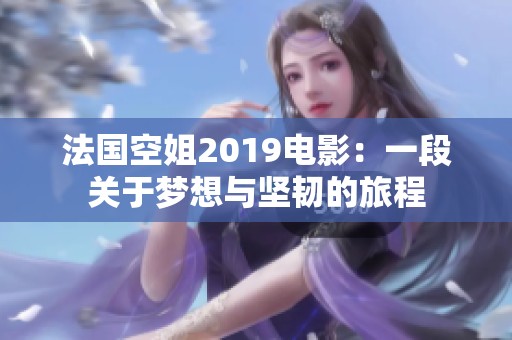 法国空姐2019电影：一段关于梦想与坚韧的旅程