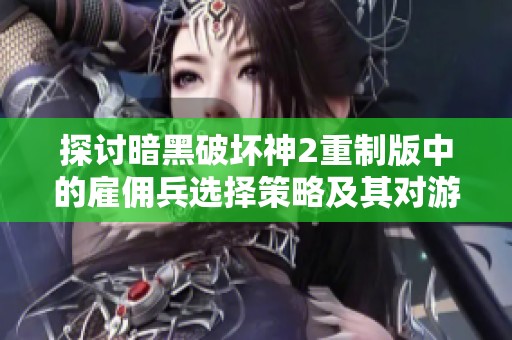 探讨暗黑破坏神2重制版中的雇佣兵选择策略及其对游戏经济的深远影响