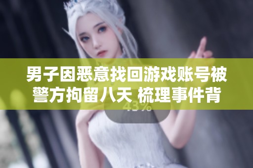 男子因恶意找回游戏账号被警方拘留八天 梳理事件背后的合规问题