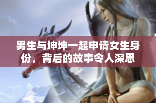 男生与坤坤一起申请女生身份，背后的故事令人深思