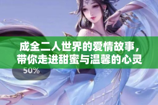 成全二人世界的爱情故事，带你走进甜蜜与温馨的心灵旅程