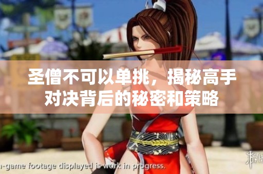 圣僧不可以单挑，揭秘高手对决背后的秘密和策略