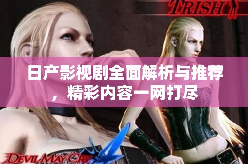 日产影视剧全面解析与推荐，精彩内容一网打尽